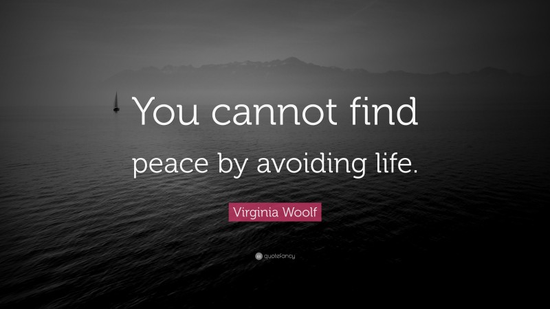 Virginia Woolf Quote: “You cannot find peace by avoiding life.”