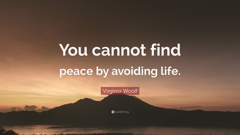 Virginia Woolf Quote: “You cannot find peace by avoiding life.”