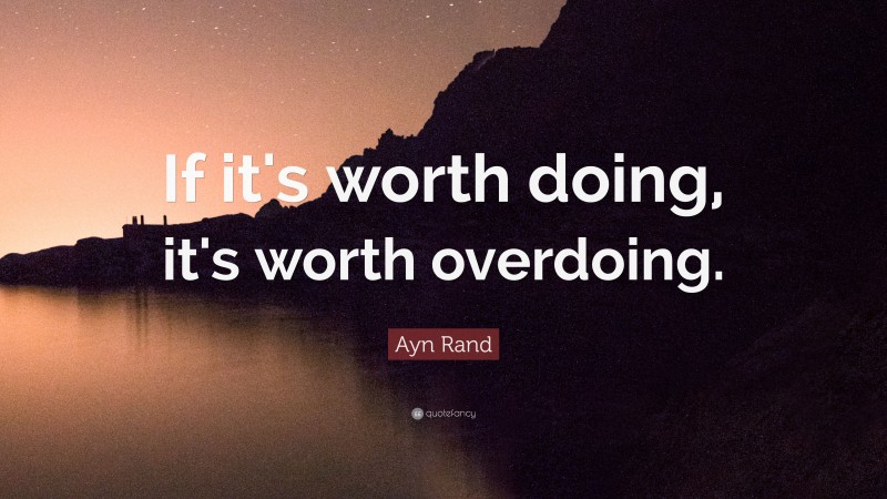 Ayn Rand Quote: “If it's worth doing, it's worth overdoing.”