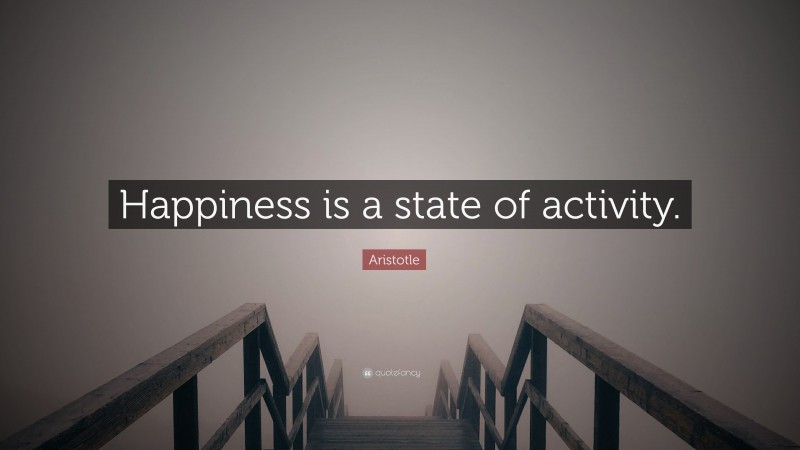 Aristotle Quote: “Happiness is a state of activity.”