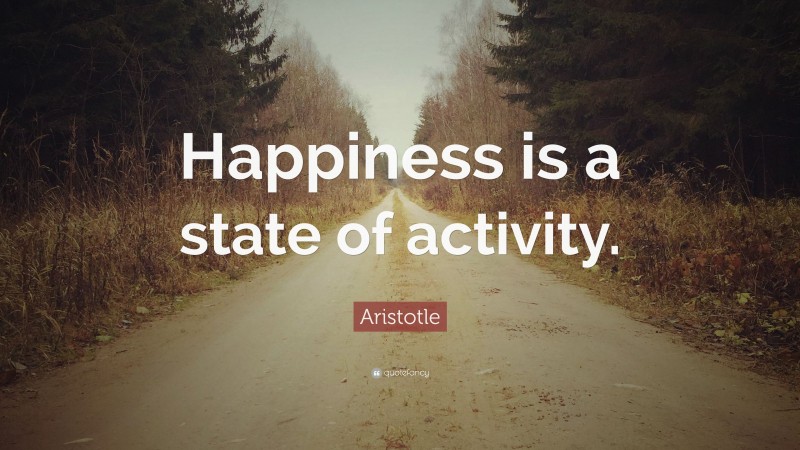 Aristotle Quote: “Happiness is a state of activity.”