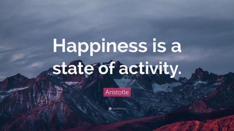 Aristotle Quote: “Happiness is a state of activity.”