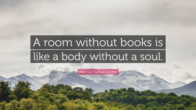 Marcus Tullius Cicero Quote: “A room without books is like a body without a soul.”