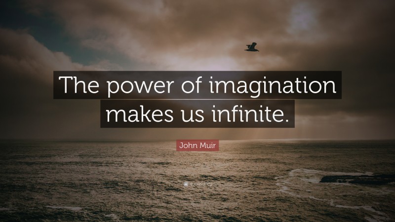 John Muir Quote: “The power of imagination makes us infinite.”