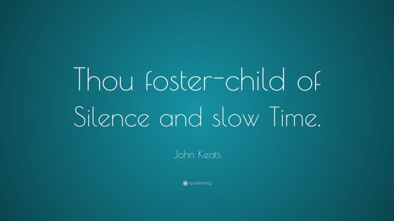 John Keats Quote: “Thou foster-child of Silence and slow Time.”