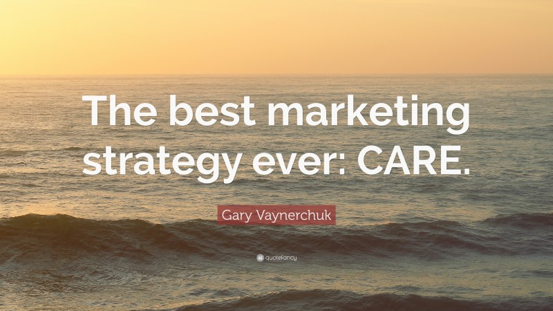 Gary Vaynerchuk Quote: “The best marketing strategy ever: CARE.”