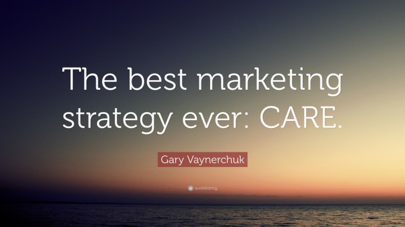 Gary Vaynerchuk Quote: “The best marketing strategy ever: CARE.”