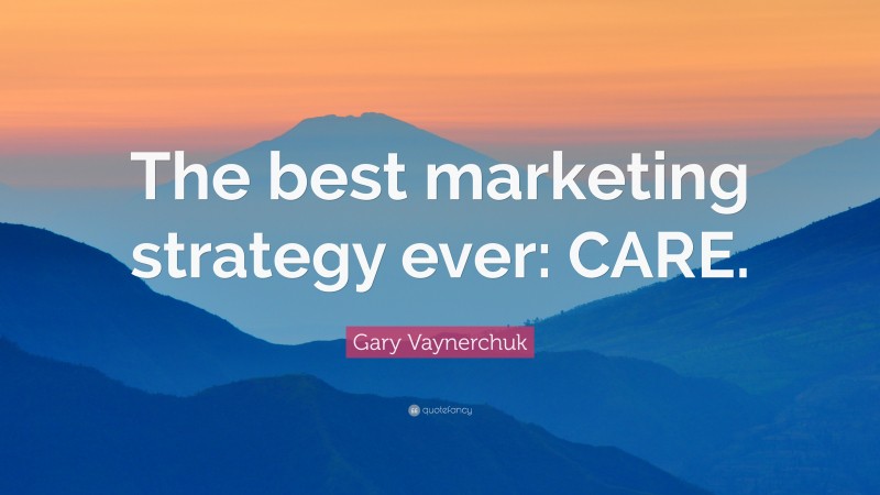 Gary Vaynerchuk Quote: “The best marketing strategy ever: CARE.”