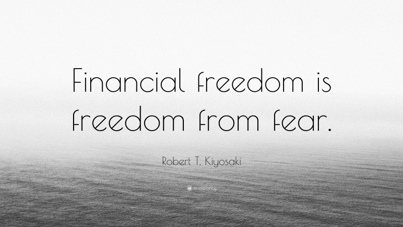 Robert T. Kiyosaki Quote: “Financial freedom is freedom from fear.”