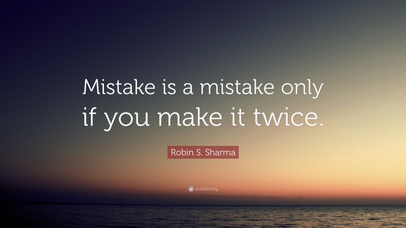 Robin S. Sharma Quote: “Mistake is a mistake only if you make it twice.”