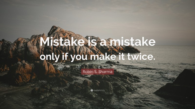 Robin S. Sharma Quote: “Mistake is a mistake only if you make it twice.”