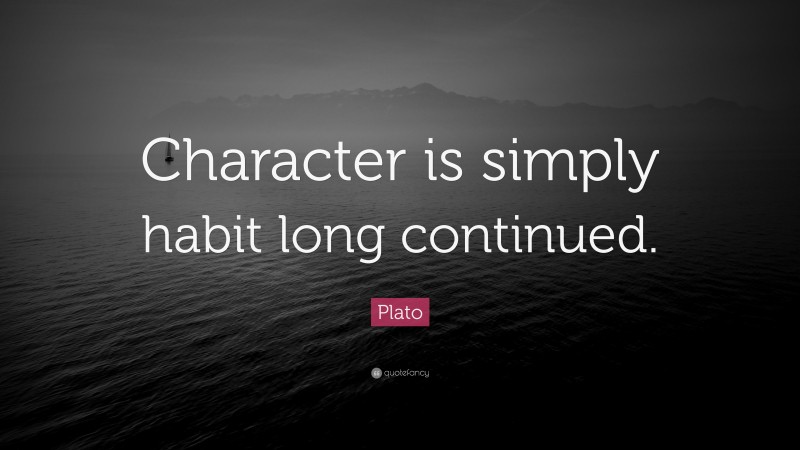 Plato Quote: “Character is simply habit long continued.”