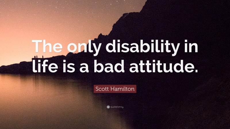 Scott Hamilton Quote: “The only disability in life is a bad attitude.”