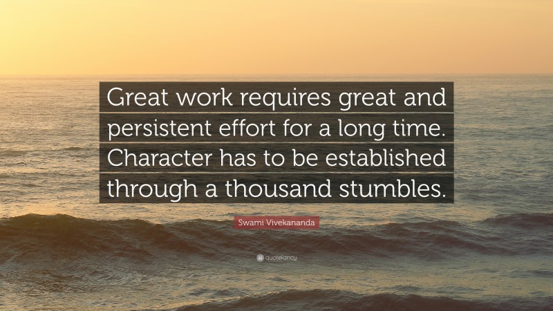 Swami Vivekananda Quote: “Great work requires great and persistent effort for a long time. Character has to be established through a thousand stumbles.”