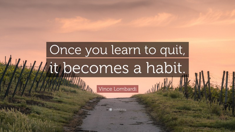 Vince Lombardi Quote: “Once you learn to quit, it becomes a habit.”