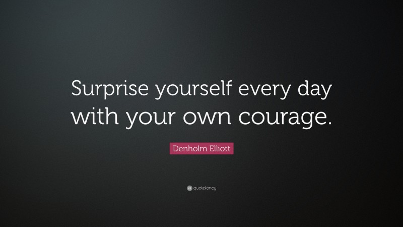 Denholm Elliott Quote: “Surprise yourself every day with your own courage.”