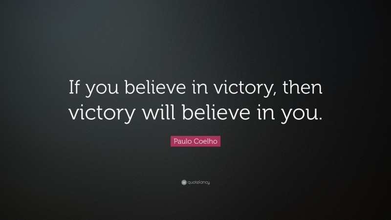 Paulo Coelho Quote: “If you believe in victory, then victory will believe in you.”