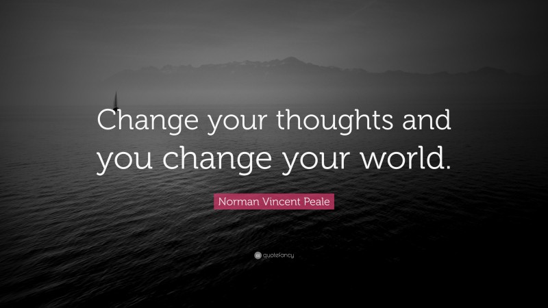 Norman Vincent Peale Quote: “Change your thoughts and you change your ...