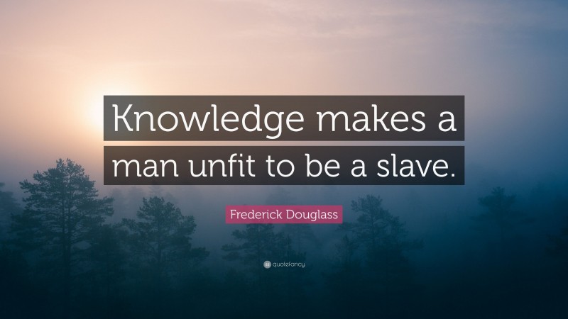 Frederick Douglass Quote: “Knowledge makes a man unfit to be a slave.”