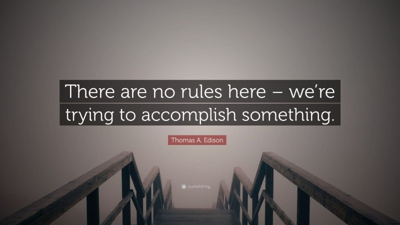 Thomas A. Edison Quote: “There are no rules here – we’re trying to accomplish something.”