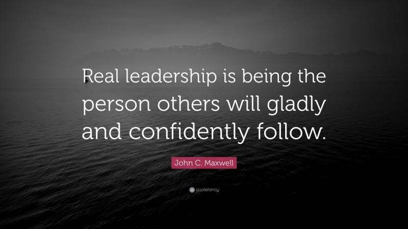 John C. Maxwell Quote: “Real leadership is being the person others will ...