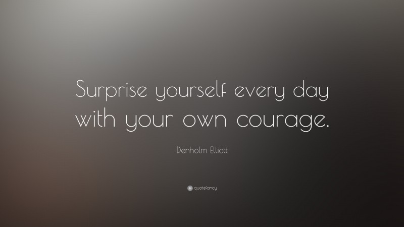 Denholm Elliott Quote: “Surprise yourself every day with your own courage.”