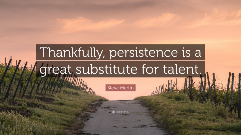 Steve Martin Quote: “Thankfully, persistence is a great substitute for talent.”
