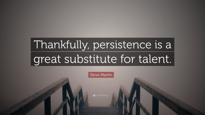 Steve Martin Quote: “Thankfully, persistence is a great substitute for talent.”