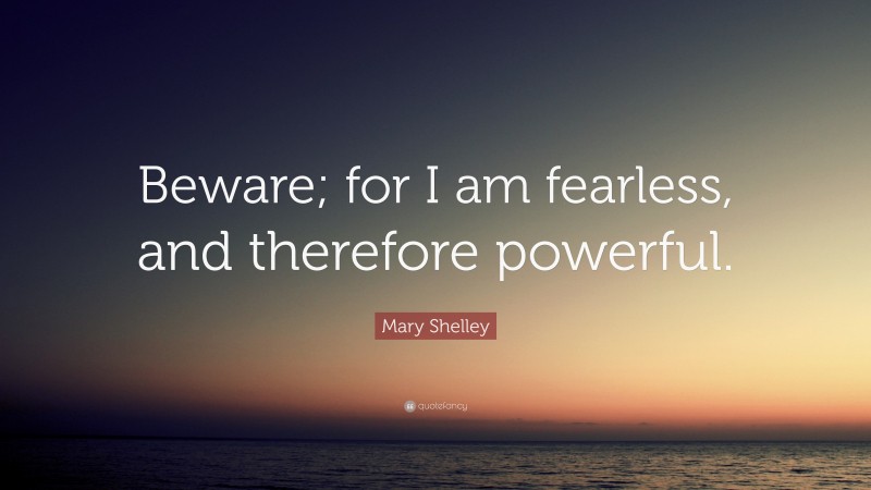 Mary Shelley Quote: “Beware; for I am fearless, and therefore powerful.”