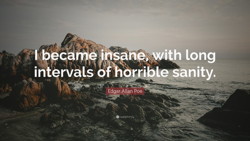 Edgar Allan Poe Quote: “I became insane, with long intervals of horrible sanity.”