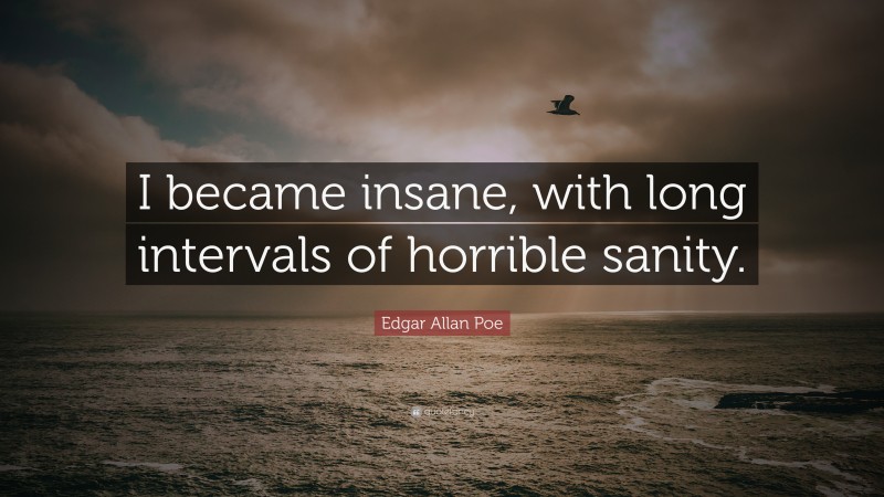 Edgar Allan Poe Quote: “I became insane, with long intervals of horrible sanity.”