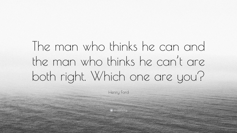 Henry Ford Quote: “The man who thinks he can and the man who thinks he can’t are both right.  Which one are you?”