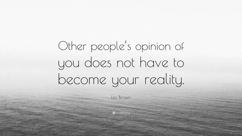 Les Brown Quote “other Peoples Opinion Of You Does Not Have To Become Your Reality” 