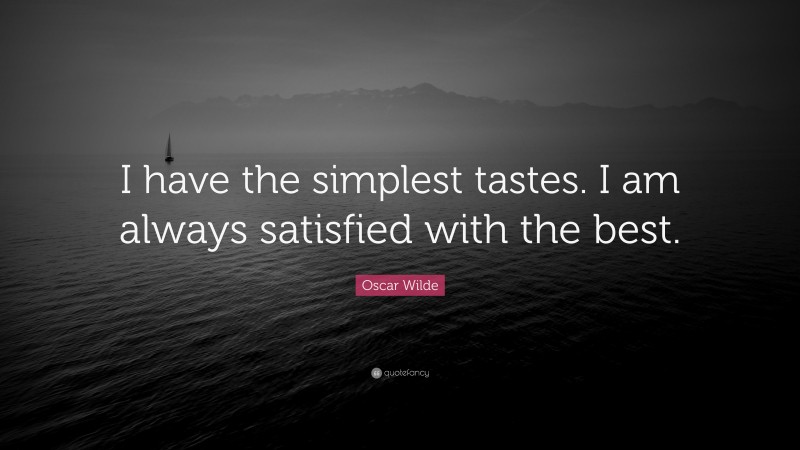 Oscar Wilde Quote: “I have the simplest tastes. I am always satisfied with the best.”