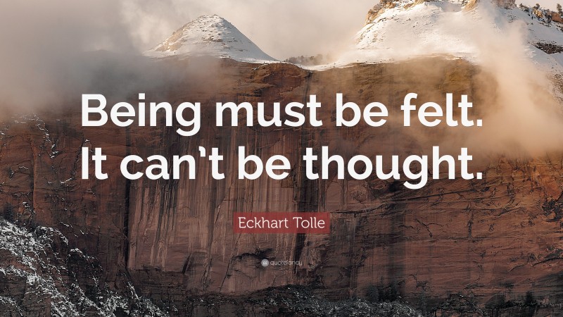 Eckhart Tolle Quote: “Being must be felt. It can’t be thought.”