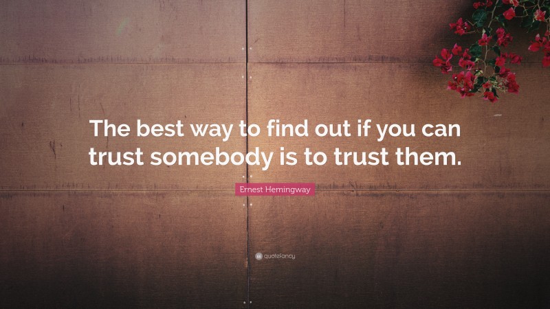 Ernest Hemingway Quote: “The best way to find out if you can trust somebody is to trust them.”
