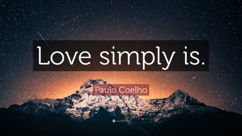 Paulo Coelho Quote: “Love simply is.”