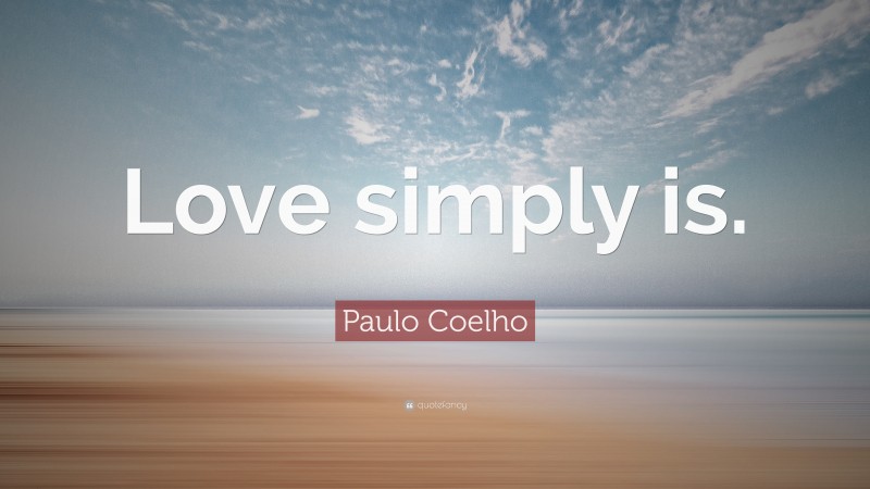 Paulo Coelho Quote: “Love simply is.”
