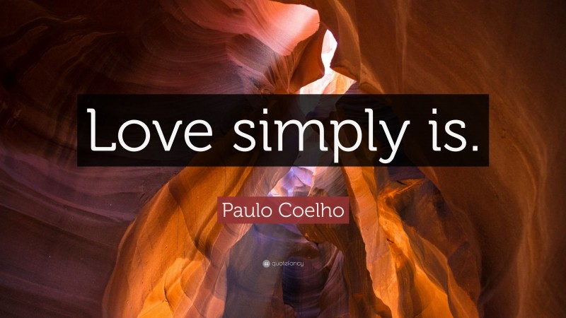 Paulo Coelho Quote: “Love simply is.”