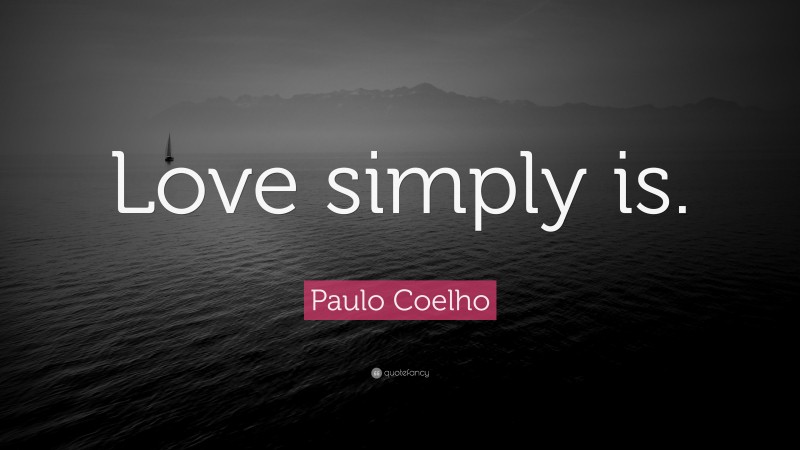 Paulo Coelho Quote: “Love simply is.”