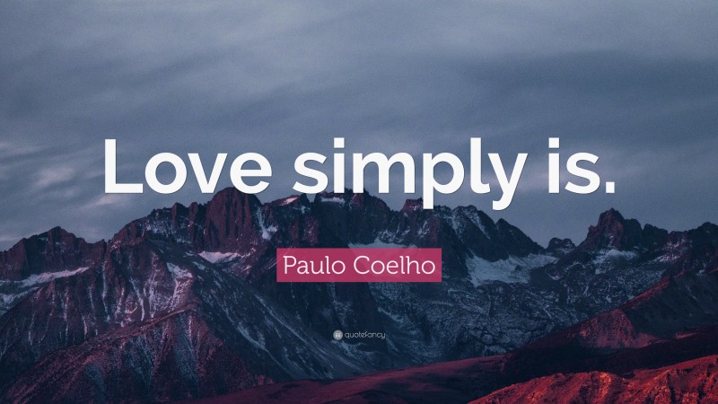 Paulo Coelho Quote: “Love simply is.”