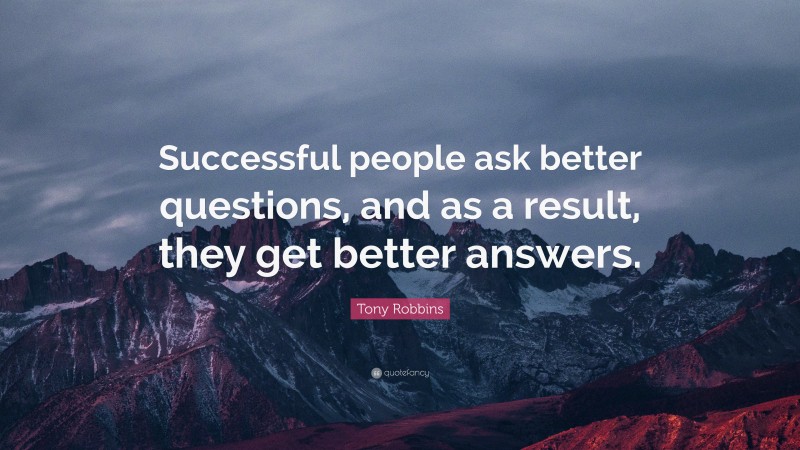 Tony Robbins Quote: “Successful people ask better questions, and as a result, they get better answers.”