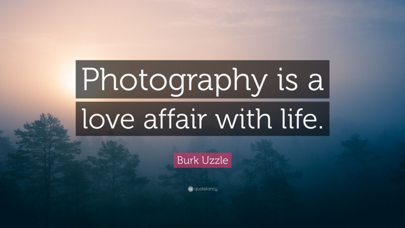 Burk Uzzle Quote: “Photography is a love affair with life.”