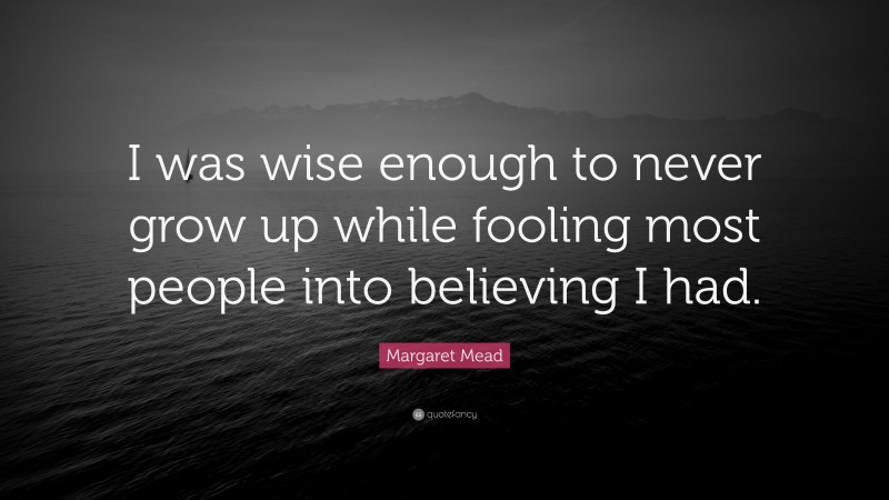 Margaret Mead Quote: “I was wise enough to never grow up while fooling most people into believing I had.”