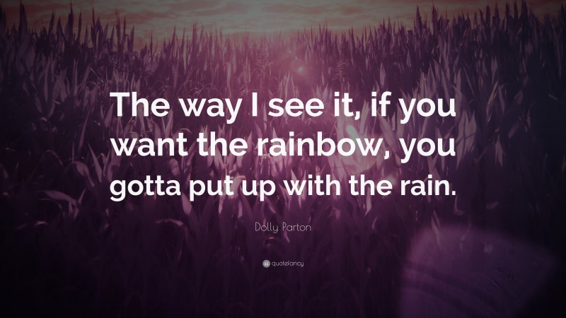 Dolly Parton Quote: “The way I see it, if you want the rainbow, you gotta put up with the rain.”
