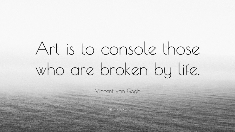 Vincent van Gogh Quote: “Art is to console those who are broken by life.”