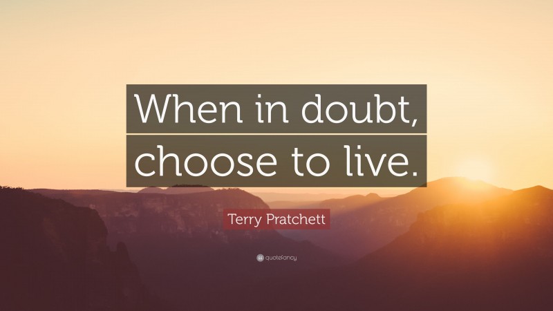 Terry Pratchett Quote: “When in doubt, choose to live.”