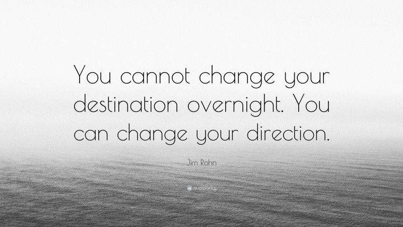 Jim Rohn Quote: “You cannot change your destination overnight. You can change your direction.”