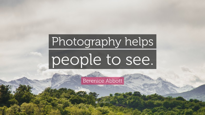 Berenice Abbott Quote: “Photography helps people to see.”