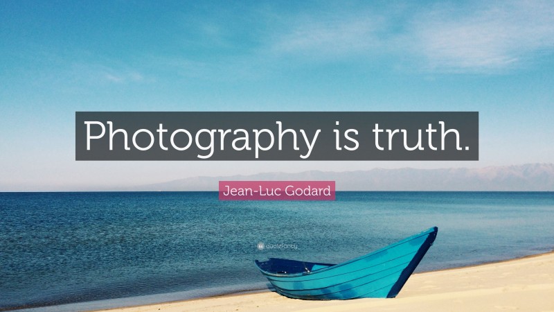 Jean-Luc Godard Quote: “Photography is truth.”